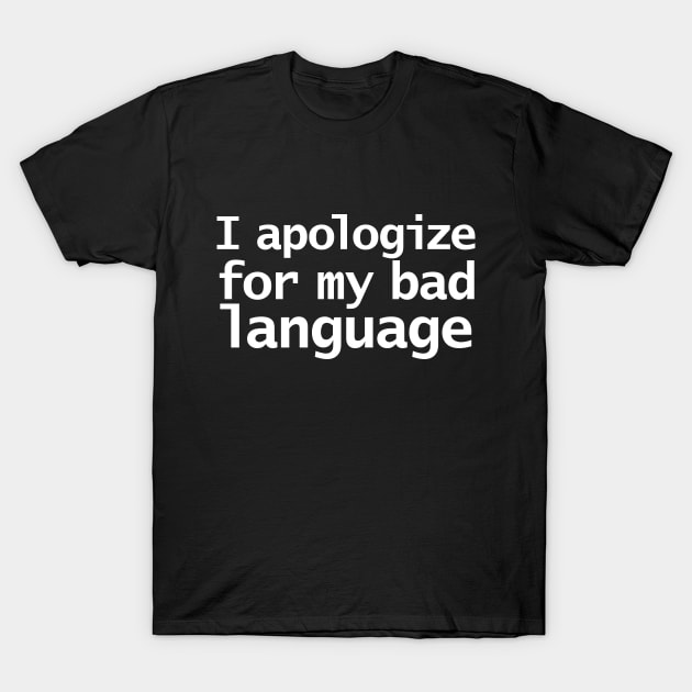 I Apologize For My Bad Language Funny Quotes T-Shirt by ellenhenryart